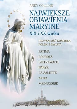 Największe Objawienia Maryjne XIX i XX wieku Przyszłość Kościoła, Polski i świata - Andy Collins