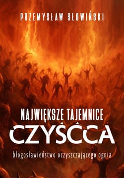 Największe tajemnice czyśća. Błogosławieństwo oczyszczającego ognia - Przemysław Słowiński