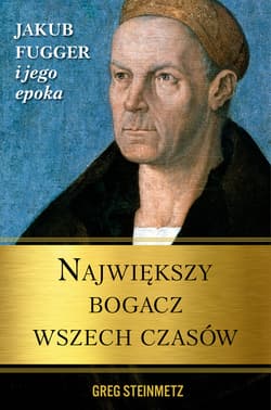 Największy bogacz wszech czasów Jakub Fugger i jego epoka - Greg Steinmetz