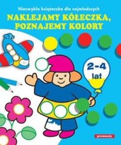 Naklejamy kółeczka poznajemy kolory Niezwykła książeczka dla najmłodszych. 2-4 lata - Praca zbiorowa