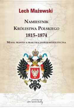 Namiestnik Królestwa Polskiego 1815-1874 Model prawny a praktyka ustrojowopolityczna - Lech Mażewski