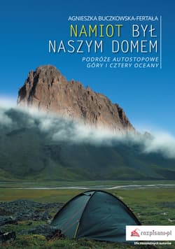 Namiot był naszym domem Podróże autostopowe. Góry i cztery oceany - Agnieszka Buczkowska-Fertała