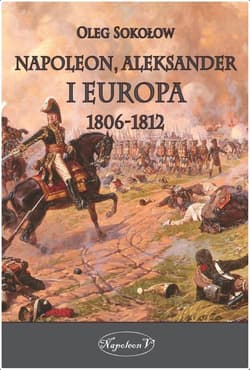 Napoleon, Aleksander i Europa 1806-1812 - Oleg Sokołow