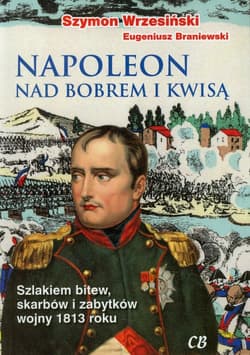 Napoleon nad Bobrem i Kwisą Szlakiem bitew, skarbów i zabytków wojny 1813 roku - Braniewski Eugeniusz