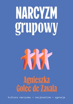 Narcyzm grupowy. Kultura narcyzmu – nacjonalizm – agresja - Agnieszka Golec-de-Zavala