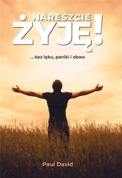 Nareszcie żyję ...bez lęku, paniki i obaw. Tom 1 - Paul David