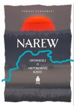 Narew. Opowieści o niepokornej rzece - Kłosowski Tomasz