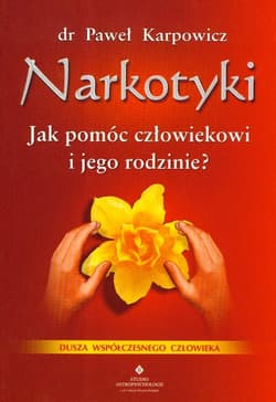 Narkotyki Jak pomóc człowiekowi i jego rodzinie Duchowe aspekty leczenia uzależnienia - Paweł Karpowicz
