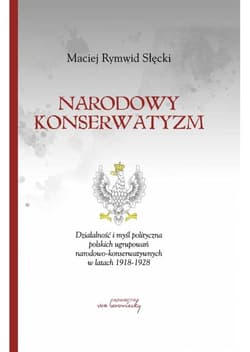 Narodowy konserwatyzm Działalność i myśl polityczna polskich ugrupowań narodowo-konserwatywnych w latach 1918-1928. - Słęckki Maciej Rymwid
