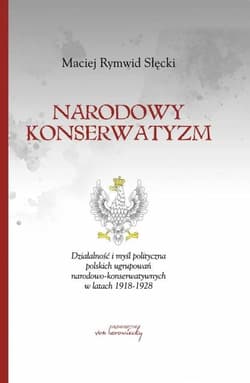 Narodowy konserwatyzm Działalność i myśl polityczna polskich ugrupowań narodowo-konserwatywnych w latach 1918-1928. - Słęckki Maciej Rymwid