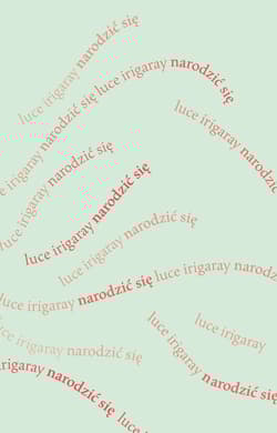 Narodzić się Początek nowej istoty ludzkiej - Luce irigaray