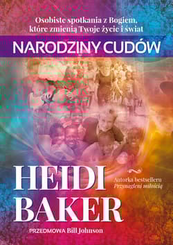 Narodziny cudów Osobiste spotkania z Bogiem które zmienią twoje życie i świat - Baker Heidi
