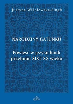 Narodziny gatunku. Powieść w języku hindi przełomu XIX i XX wieku - Justyna Wiśniewska-Singh