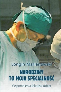 Narodziny to moja specjalność Wspomnienia lekarza kobiet - Longin Marianowski