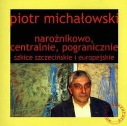 Narożnikowo, centralnie, pogranicznie Szkice szczecińskie i europejskie - Piotr Michałowski