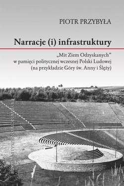 Narracje (i) infrastruktury "Mit Ziem Odzyskanych" w pamięci politycznej wczesnej Polski Ludowej (na przykładzie Góry św. Anny i  Ślęży) - Piotr Przybyła