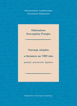 Narracje miejskie w literaturze polskiej po 1989 roku. Pamięć, przestrzeń, dyskurs - Dobrosława Korczyńska-Partyka