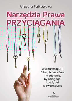 Narzędzia Prawa Przyciągania. Wykorzystaj EFT, Silva, Access Bars i medytacje, by osiągnąć każdy cel w swoim życiu