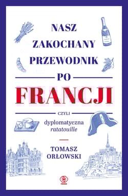 Nasz zakochany przewodnik po Francji czyli dyplomatyczna ratatouille - Orłowski Tomasz