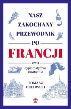 Nasz zakochany przewodnik po Francji czyli dyplomatyczna ratatouille - Orłowski Tomasz