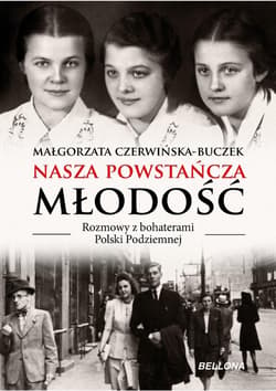 Nasza powstańcza młodość Rozmowy z bohaterami Polski Podziemnej - Małgorzata Czerwińska-Buczek