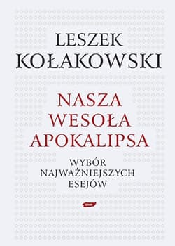 Nasza wesoła apokalipsa. Wybór najważniejszych esejów.  - Leszek Kołakowski