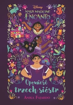 Nasze magiczne Encanto. Opowieść trzech sióstr. Disney
