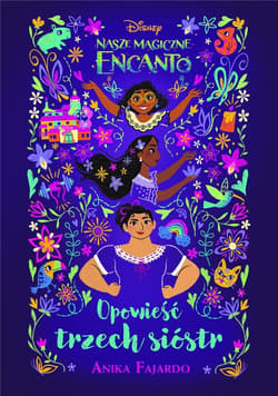 Nasze magiczne Encanto. Opowieść trzech sióstr. Disney - Anika Fajardo