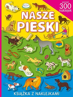 Nasze pieski. Książka z naklejkami ponad 300 naklejek