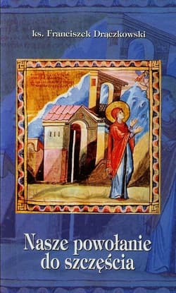 Nasze powołanie do szczęścia - Franciszek Drączkowski