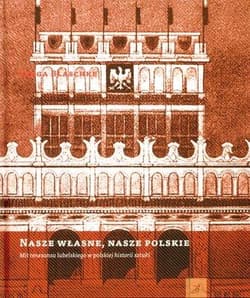 Nasze własne nasze polskie Mit renesansu lubelskiego w polskiej historii sztuki - Kinga Blaschke
