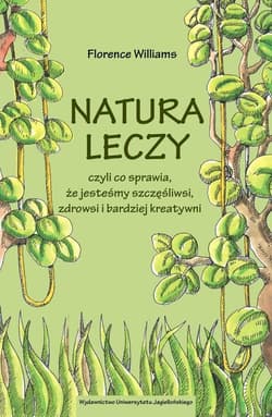 Natura leczy czyli co sprawia że jesteśmy szczęśliwsi zdrowsi i bardziej kreatywni - Florence Williams
