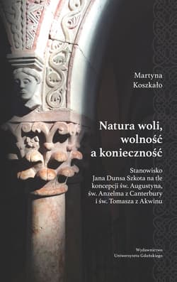 Natura woli, wolność a konieczność Stanowisko Jana Dunsa Szkota na tle koncepcji św. Augustyna, św. Anzelma z Canterbury i św. Tomasza