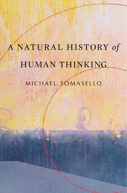 Natural History of Human Thinking - Michael Tomasello