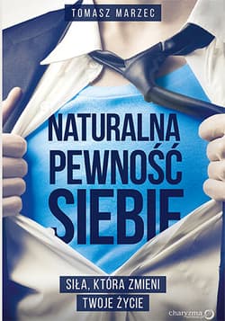 Naturalna pewność siebie Siła, która zmieni Twoje życie - Tomasz  Marzec