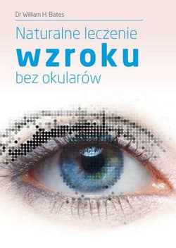 Naturalne leczenie wzroku bez okularów - Bates William H.