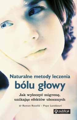 Naturalne metody leczenia bólu głowy Jak wyleczyć migrenę, unikając efektów ubocznych - Rosello Ramon, Landazuri Pepe