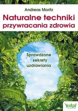 Naturalne techniki przywracania zdrowia Sprawdzone sekrety uzdrawiania - Andreas Moritz