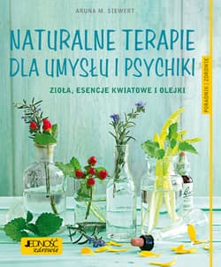 Naturalne terapie dla umysłu i psychiki. Zioła, esencje kwiatowe i olejki. Poradnik zdrowie - Siewert Aruna M.