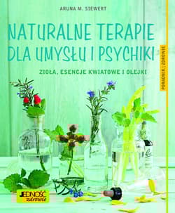 Naturalne terapie dla umysłu i psychiki. Zioła, esencje kwiatowe i olejki. Poradnik zdrowie - Siewert Aruna M.