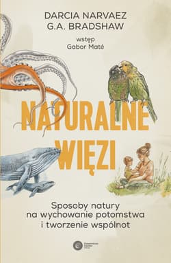 Naturalne więzi. Sposoby natury na wychowanie potomstwa i tworzenie wspólnot - Darcia Narvaez, G.A. Bradshaw