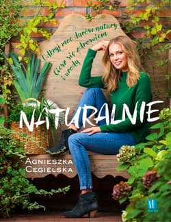 Naturalnie. Odkryj moc darów natury. Ciesz się zdrowiem i urodą - Agnieszka Cegielska