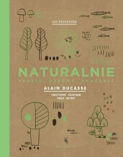 Naturalnie. Prosto, zdrowo, smacznie - Paule Ne, Christophe Saintagne, Alain Ducasse