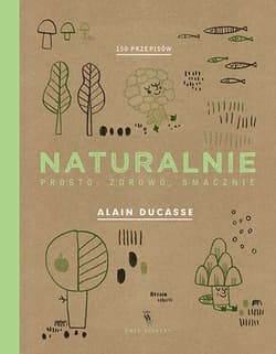 Naturalnie. Prosto, zdrowo, smacznie - Paule Ne, Christophe Saintagne, Alain Ducasse