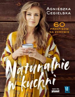 Naturalnie w kuchni 60 przepisów na zdrowie - Agnieszka Cegielska