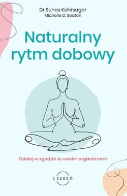 Naturalny rytm dobowy Działaj w zgodzie ze swoim organizmem - Kshirsagar Suhas, Seaton Michelle D.