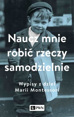 Naucz mnie robić rzeczy samodzielnie. Wypisy z dzieł Marii Montessori - Aleksandra Małek