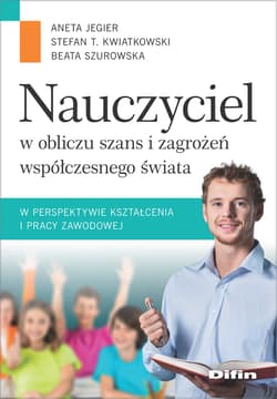 Nauczyciel w obliczu szans i zagrożeń współczesnego świata w perspektywie kształcenia i pracy zawodowej - Kwiatkowski Stefan M., Jegier Aneta, Beata Szurowska