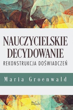 Nauczycielskie decydowanie Rekonstrukcja doświadczeń - Maria Groenwald