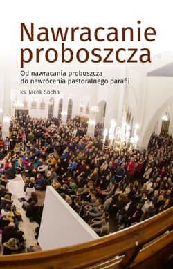 Nawracanie proboszcza Od nawrócenia proboszcza do nawrócenia pastoralnego parafii - Jacek Socha